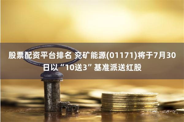 股票配资平台排名 兖矿能源(01171)将于7月30日以“10送3”基准派送红股