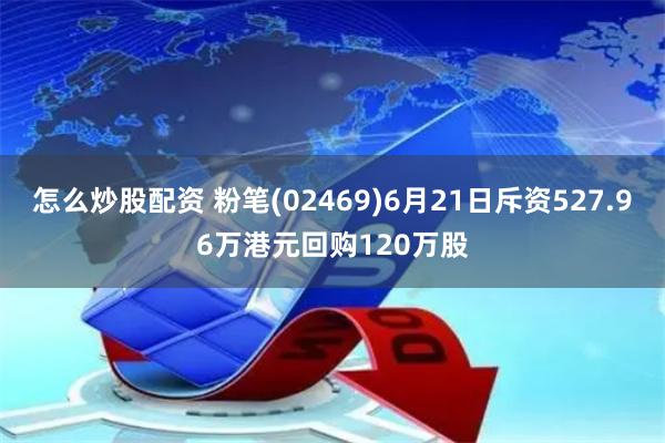 怎么炒股配资 粉笔(02469)6月21日斥资527.96万港元回购120万股