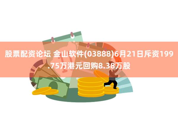 股票配资论坛 金山软件(03888)6月21日斥资199.75万港元回购8.38万股