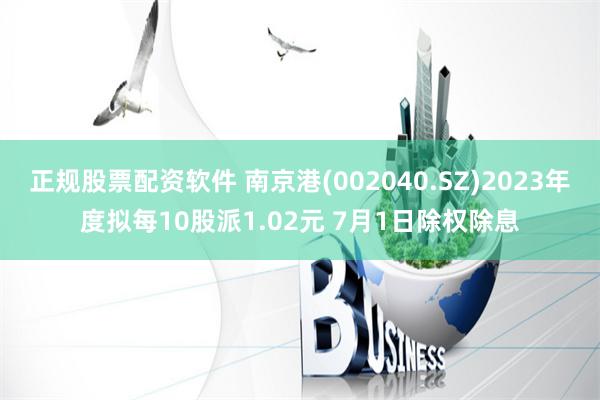 正规股票配资软件 南京港(002040.SZ)2023年度拟每10股派1.02元 7月1日除权除息