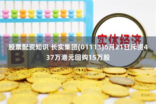 股票配资知识 长实集团(01113)6月21日斥资437万港元回购15万股