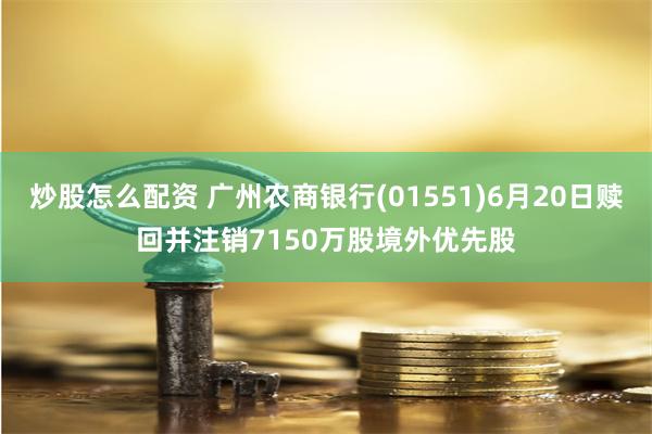 炒股怎么配资 广州农商银行(01551)6月20日赎回并注销7150万股境外优先股