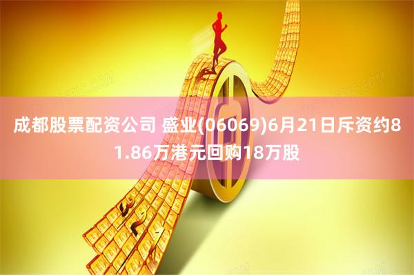 成都股票配资公司 盛业(06069)6月21日斥资约81.86万港元回购18万股