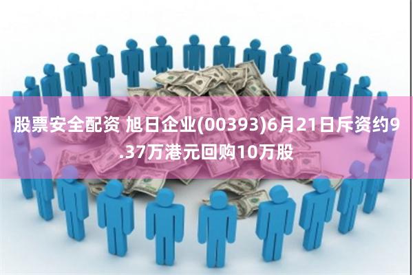 股票安全配资 旭日企业(00393)6月21日斥资约9.37万港元回购10万股