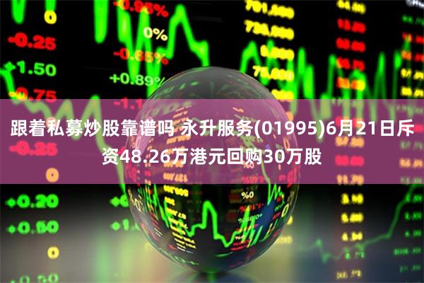 跟着私募炒股靠谱吗 永升服务(01995)6月21日斥资48.26万港元回购30万股