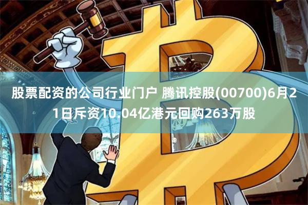 股票配资的公司行业门户 腾讯控股(00700)6月21日斥资10.04亿港元回购263万股