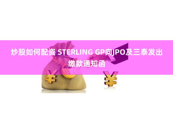 炒股如何配资 STERLING GP向JPO及三泰发出缴款通知函