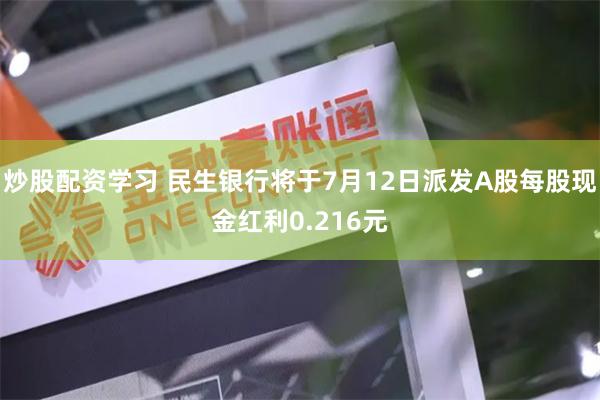 炒股配资学习 民生银行将于7月12日派发A股每股现金红利0.216元