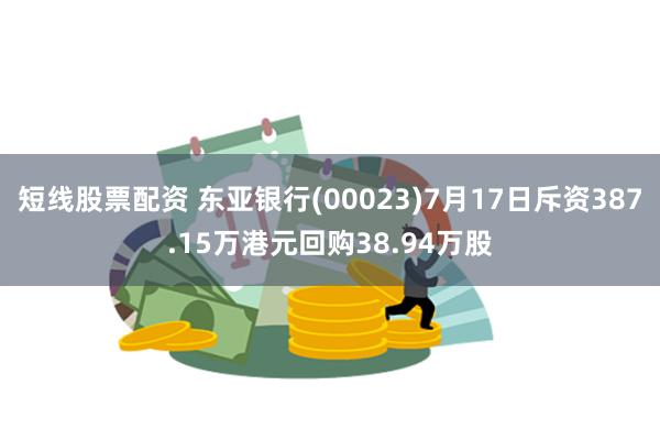 短线股票配资 东亚银行(00023)7月17日斥资387.15万港元回购38.94万股