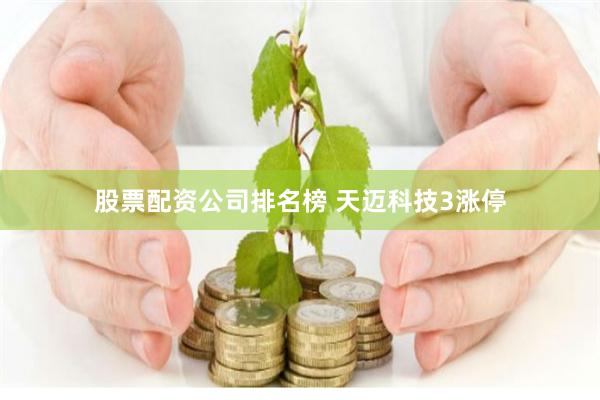 股票配资公司排名榜 天迈科技3涨停