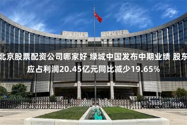 北京股票配资公司哪家好 绿城中国发布中期业绩 股东应占利润20.45亿元同比减少19.65%