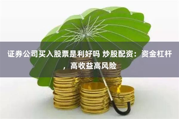 证券公司买入股票是利好吗 炒股配资：资金杠杆，高收益高风险
