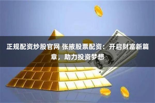 正规配资炒股官网 张掖股票配资：开启财富新篇章，助力投资梦想