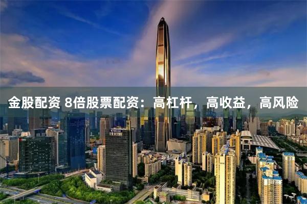 金股配资 8倍股票配资：高杠杆，高收益，高风险