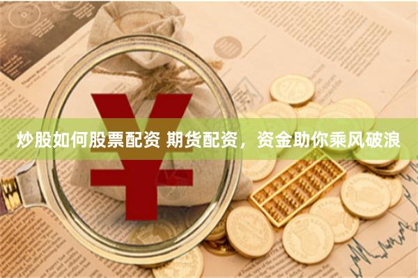 炒股如何股票配资 期货配资，资金助你乘风破浪