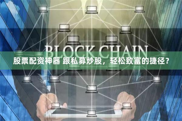股票配资神器 跟私募炒股，轻松致富的捷径？