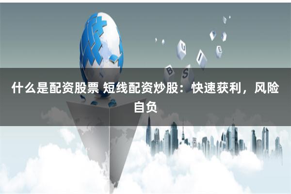 什么是配资股票 短线配资炒股：快速获利，风险自负