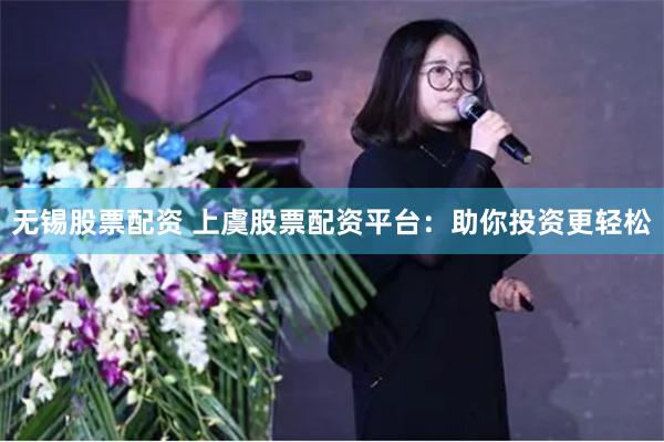 无锡股票配资 上虞股票配资平台：助你投资更轻松