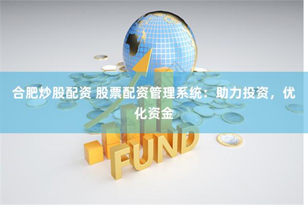 合肥炒股配资 股票配资管理系统：助力投资，优化资金