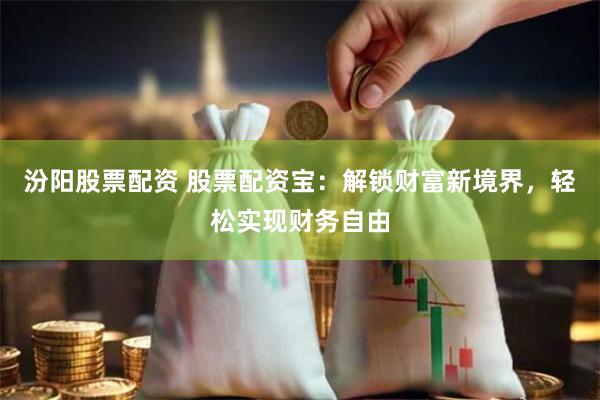 汾阳股票配资 股票配资宝：解锁财富新境界，轻松实现财务自由