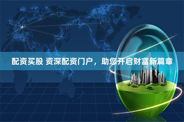 配资买股 资深配资门户，助您开启财富新篇章