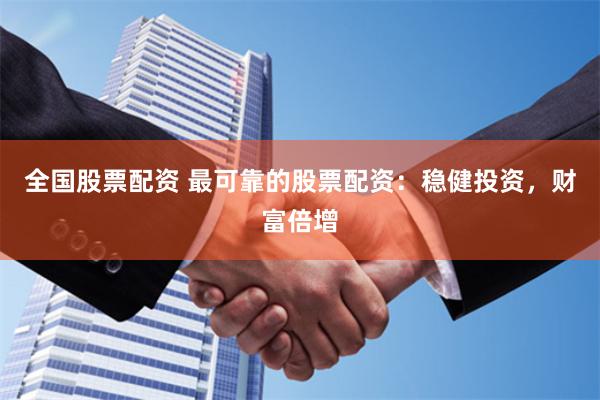 全国股票配资 最可靠的股票配资：稳健投资，财富倍增