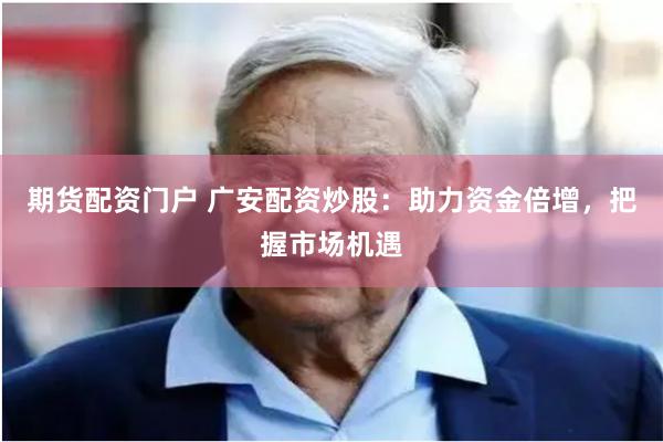 期货配资门户 广安配资炒股：助力资金倍增，把握市场机遇